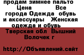 продам зимнее пальто! › Цена ­ 2 500 - Все города Одежда, обувь и аксессуары » Женская одежда и обувь   . Тверская обл.,Вышний Волочек г.